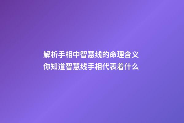 解析手相中智慧线的命理含义 你知道智慧线手相代表着什么